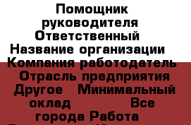 Помощник руководителя. Ответственный › Название организации ­ Компания-работодатель › Отрасль предприятия ­ Другое › Минимальный оклад ­ 25 000 - Все города Работа » Вакансии   . Ивановская обл.